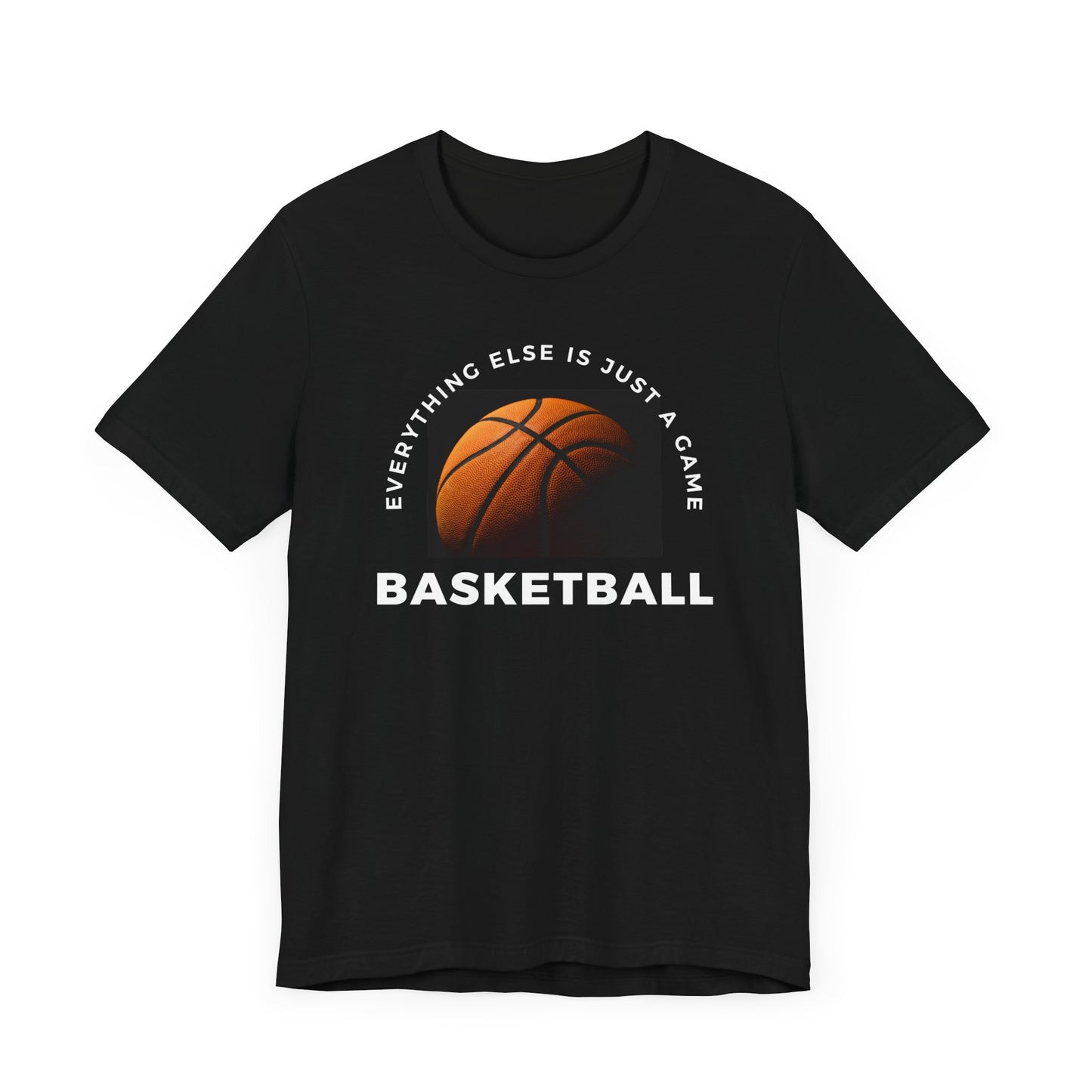 Unisex Basketball Tee - "Everything Else Is Just a Game"