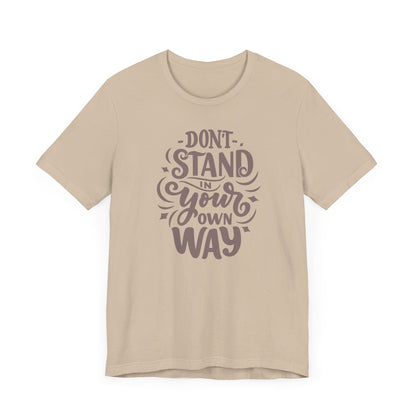 Motivational Unisex Tee - DON'T STAND IN YOUR OWN WAY