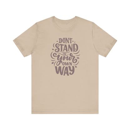 Motivational Unisex Tee - DON'T STAND IN YOUR OWN WAY