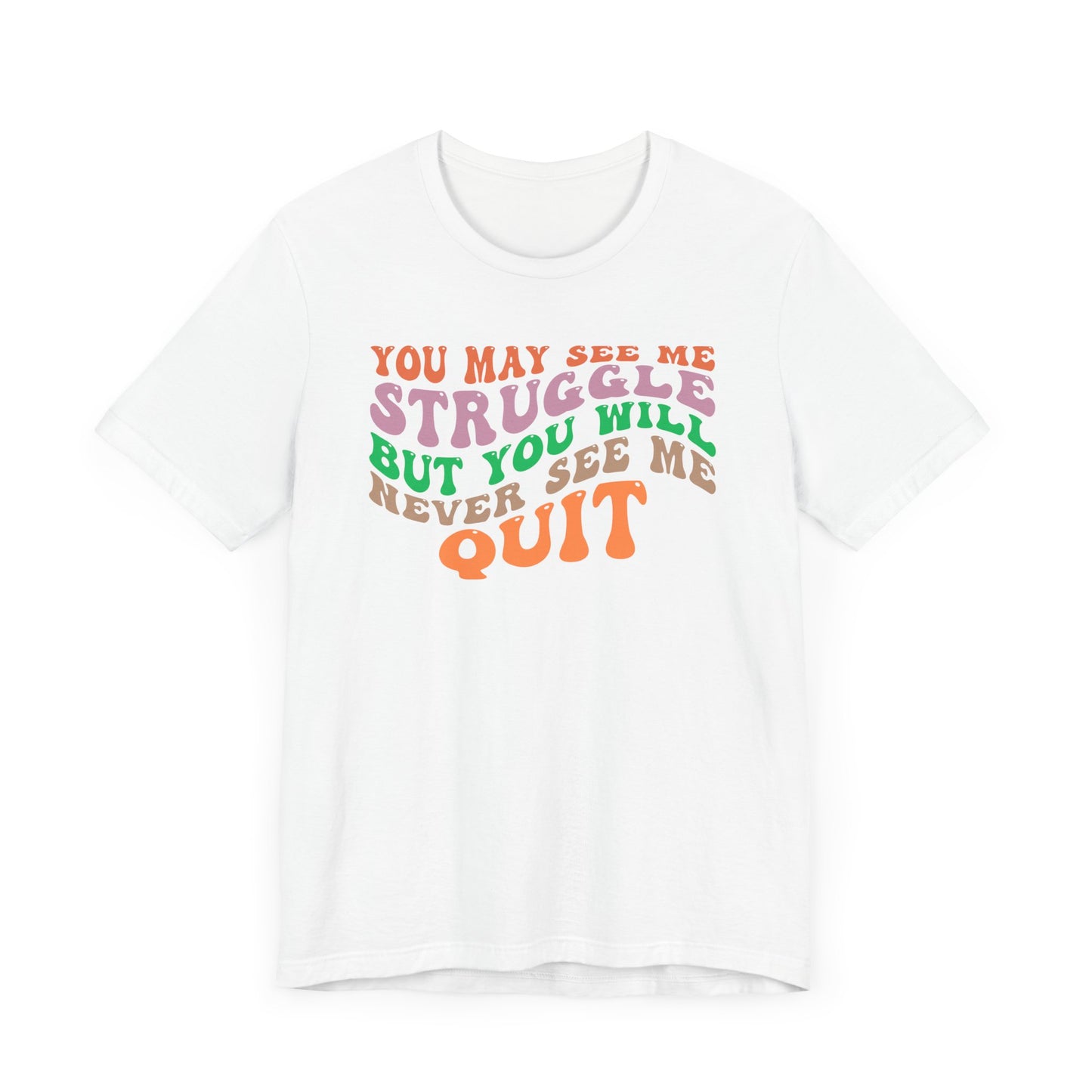 Motivational Unisex Tee: YOU MAY SEE ME STRUGGLE BUT YOU WILL NEVER SEE ME QUIT