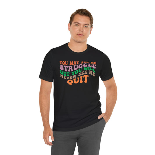 Motivational Unisex Tee: YOU MAY SEE ME STRUGGLE BUT YOU WILL NEVER SEE ME QUIT