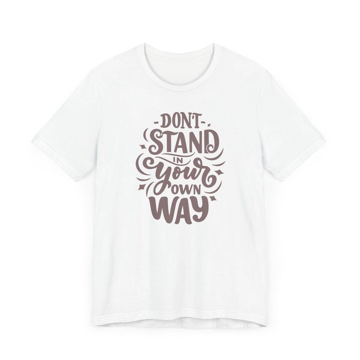 Motivational Unisex Tee - DON'T STAND IN YOUR OWN WAY