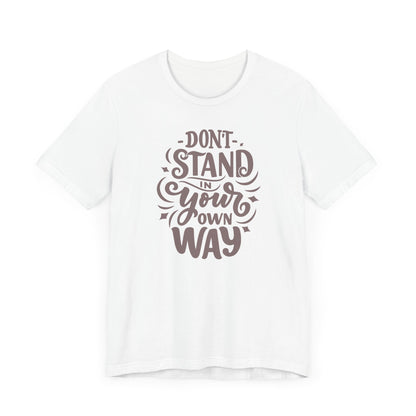 Motivational Unisex Tee - DON'T STAND IN YOUR OWN WAY