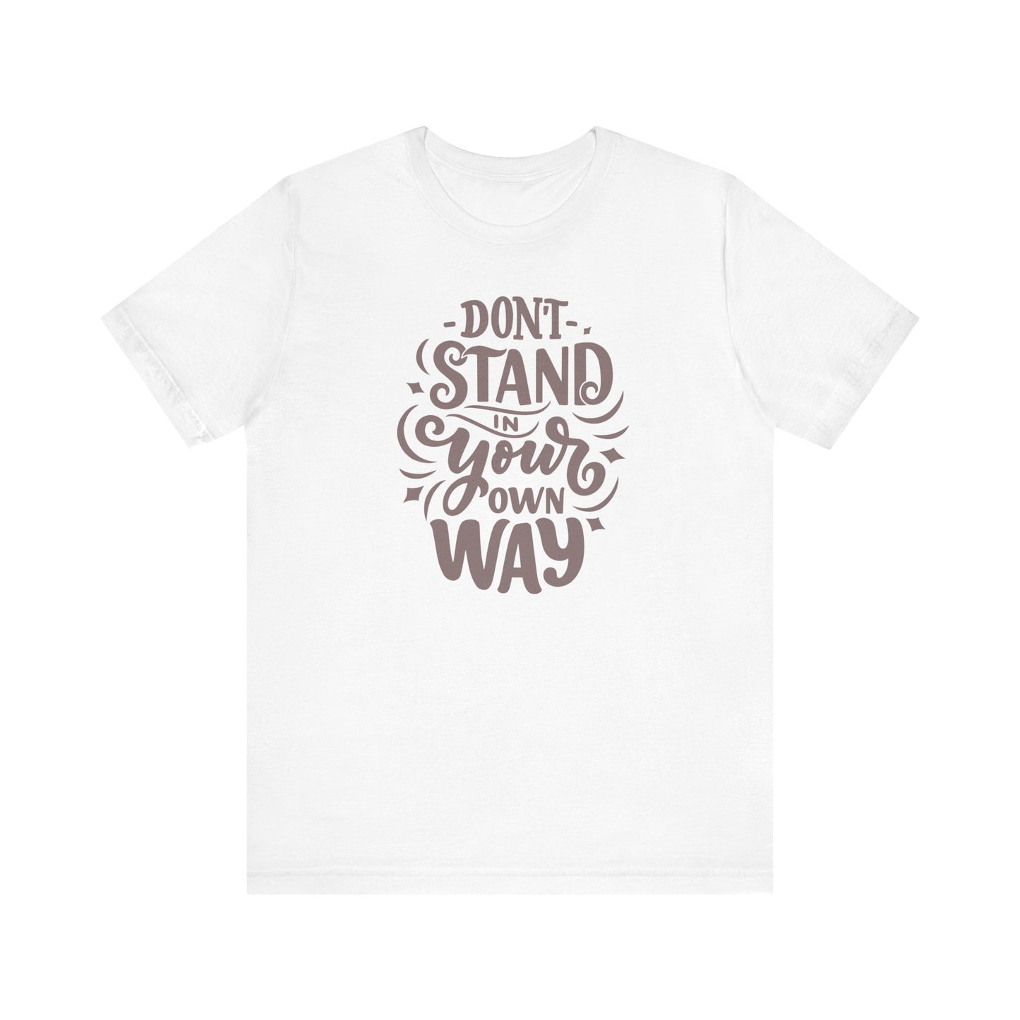 Motivational Unisex Tee - DON'T STAND IN YOUR OWN WAY